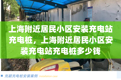 上海附近居民小区安装充电站充电桩，上海附近居民小区安装充电站充电桩多少钱