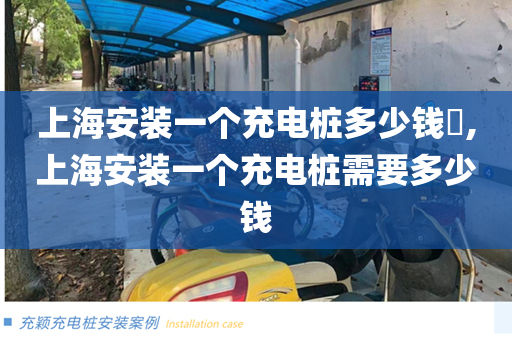 上海安装一个充电桩多少钱​,上海安装一个充电桩需要多少钱