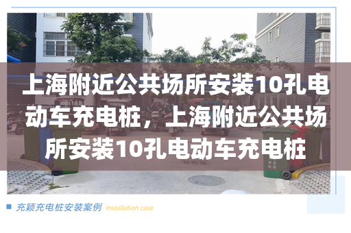 上海附近公共场所安装10孔电动车充电桩，上海附近公共场所安装10孔电动车充电桩