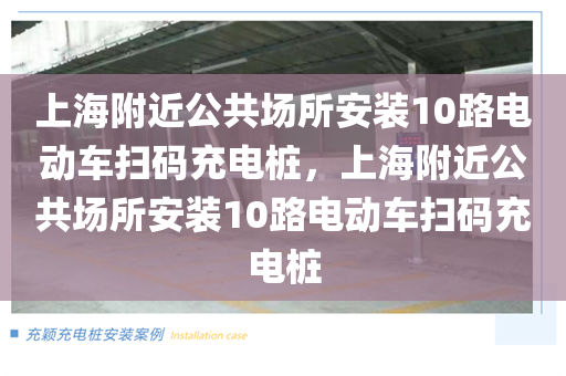 上海附近公共场所安装10路电动车扫码充电桩，上海附近公共场所安装10路电动车扫码充电桩