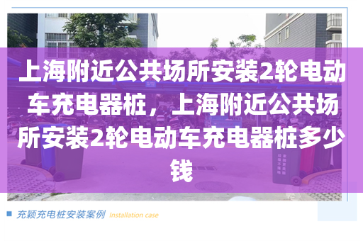 上海附近公共场所安装2轮电动车充电器桩，上海附近公共场所安装2轮电动车充电器桩多少钱