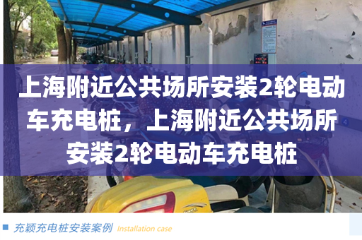 上海附近公共场所安装2轮电动车充电桩，上海附近公共场所安装2轮电动车充电桩