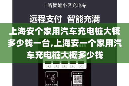 上海安个家用汽车充电桩大概多少钱一台,上海安一个家用汽车充电桩大概多少钱