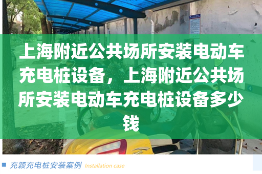 上海附近公共场所安装电动车充电桩设备，上海附近公共场所安装电动车充电桩设备多少钱