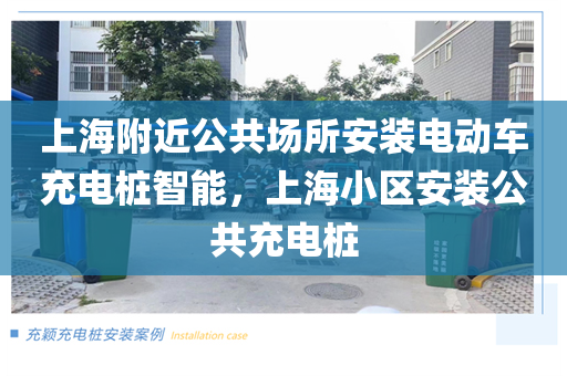 上海附近公共场所安装电动车充电桩智能，上海小区安装公共充电桩