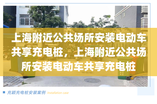 上海附近公共场所安装电动车共享充电桩，上海附近公共场所安装电动车共享充电桩