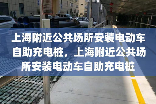上海附近公共场所安装电动车自助充电桩，上海附近公共场所安装电动车自助充电桩