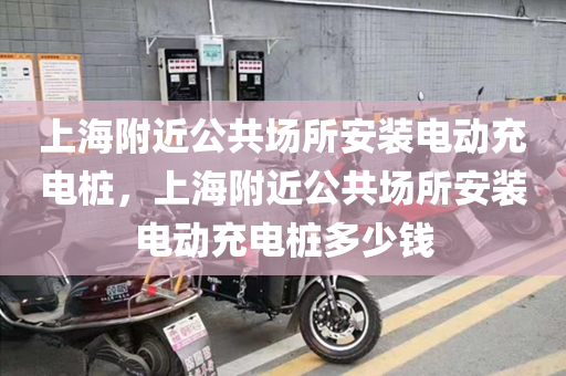 上海附近公共场所安装电动充电桩，上海附近公共场所安装电动充电桩多少钱