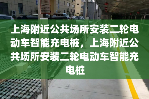 上海附近公共场所安装二轮电动车智能充电桩，上海附近公共场所安装二轮电动车智能充电桩