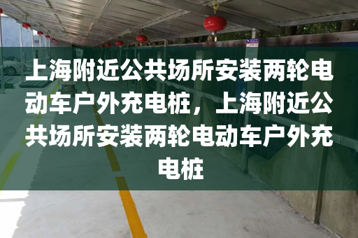 上海附近公共场所安装两轮电动车户外充电桩，上海附近公共场所安装两轮电动车户外充电桩