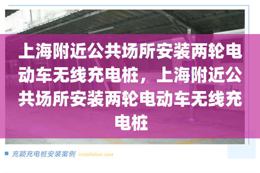 上海附近公共场所安装两轮电动车无线充电桩，上海附近公共场所安装两轮电动车无线充电桩