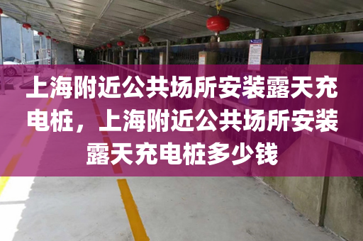 上海附近公共场所安装露天充电桩，上海附近公共场所安装露天充电桩多少钱