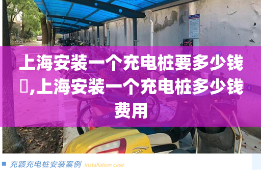 上海安装一个充电桩要多少钱​,上海安装一个充电桩多少钱费用