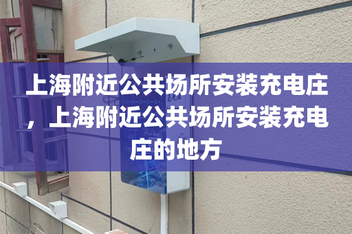 上海附近公共场所安装充电庄，上海附近公共场所安装充电庄的地方