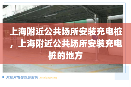 上海附近公共场所安装充电桩，上海附近公共场所安装充电桩的地方