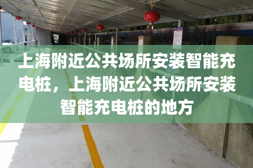 上海附近公共场所安装智能充电桩，上海附近公共场所安装智能充电桩的地方