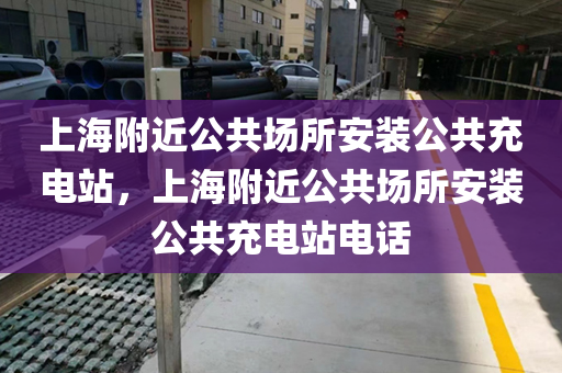 上海附近公共场所安装公共充电站，上海附近公共场所安装公共充电站电话