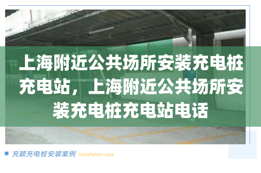 上海附近公共场所安装充电桩充电站，上海附近公共场所安装充电桩充电站电话