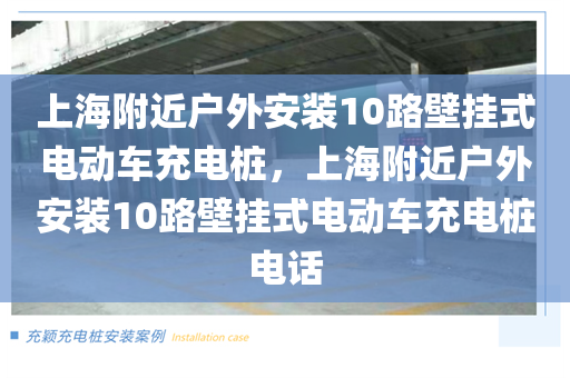 上海附近户外安装10路壁挂式电动车充电桩，上海附近户外安装10路壁挂式电动车充电桩电话