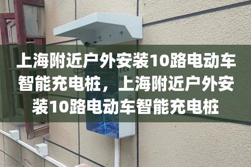 上海附近户外安装10路电动车智能充电桩，上海附近户外安装10路电动车智能充电桩