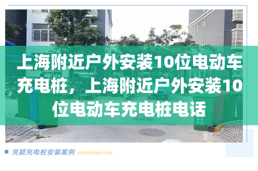 上海附近户外安装10位电动车充电桩，上海附近户外安装10位电动车充电桩电话