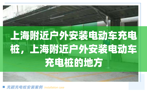 上海附近户外安装电动车充电桩，上海附近户外安装电动车充电桩的地方