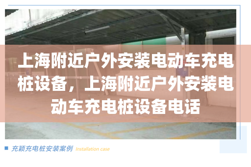 上海附近户外安装电动车充电桩设备，上海附近户外安装电动车充电桩设备电话