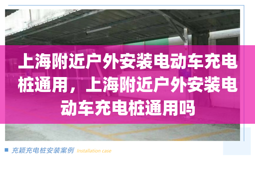 上海附近户外安装电动车充电桩通用，上海附近户外安装电动车充电桩通用吗