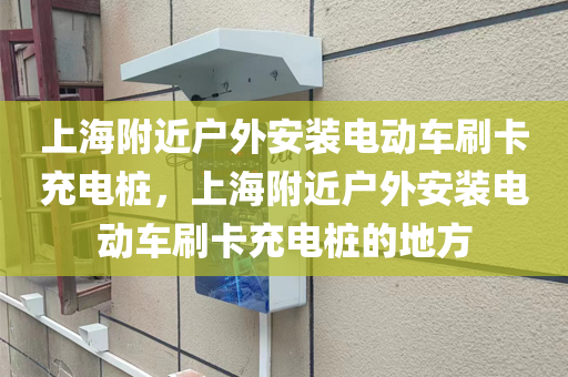 上海附近户外安装电动车刷卡充电桩，上海附近户外安装电动车刷卡充电桩的地方
