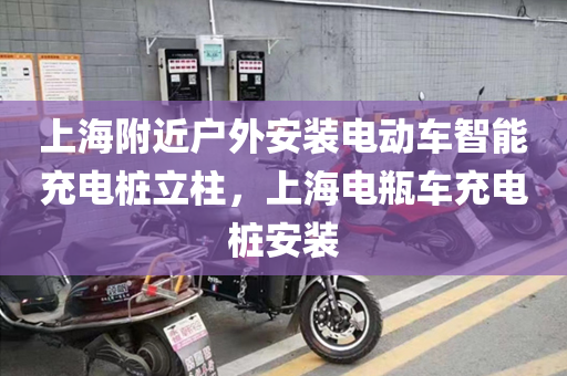 上海附近户外安装电动车智能充电桩立柱，上海电瓶车充电桩安装