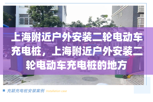 上海附近户外安装二轮电动车充电桩，上海附近户外安装二轮电动车充电桩的地方