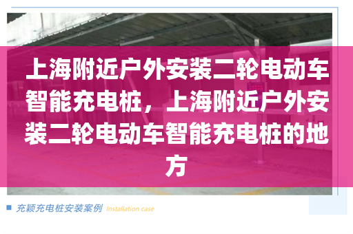上海附近户外安装二轮电动车智能充电桩，上海附近户外安装二轮电动车智能充电桩的地方