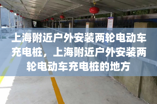 上海附近户外安装两轮电动车充电桩，上海附近户外安装两轮电动车充电桩的地方