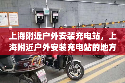 上海附近户外安装充电站，上海附近户外安装充电站的地方