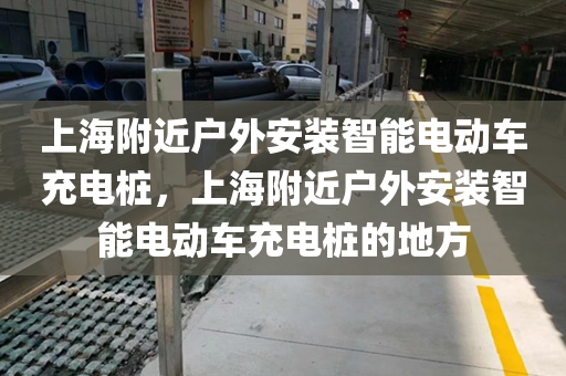 上海附近户外安装智能电动车充电桩，上海附近户外安装智能电动车充电桩的地方