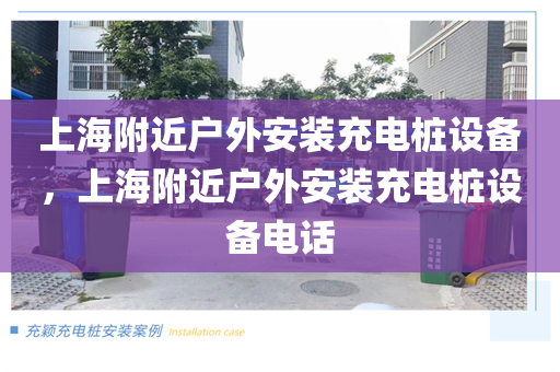 上海附近户外安装充电桩设备，上海附近户外安装充电桩设备电话