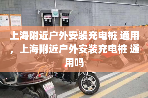 上海附近户外安装充电桩 通用，上海附近户外安装充电桩 通用吗