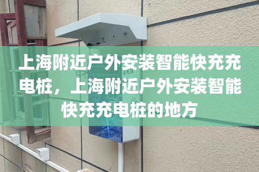 上海附近户外安装智能快充充电桩，上海附近户外安装智能快充充电桩的地方