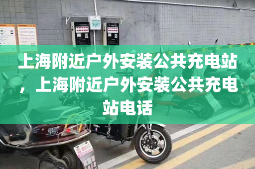 上海附近户外安装公共充电站，上海附近户外安装公共充电站电话