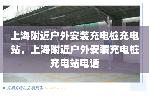 上海附近户外安装充电桩充电站，上海附近户外安装充电桩充电站电话