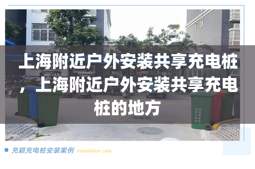 上海附近户外安装共享充电桩，上海附近户外安装共享充电桩的地方