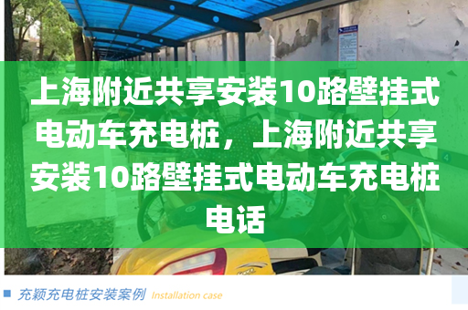 上海附近共享安装10路壁挂式电动车充电桩，上海附近共享安装10路壁挂式电动车充电桩电话