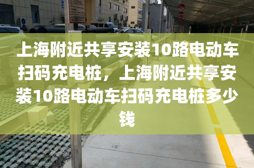 上海附近共享安装10路电动车扫码充电桩，上海附近共享安装10路电动车扫码充电桩多少钱