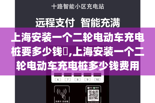 上海安装一个二轮电动车充电桩要多少钱​,上海安装一个二轮电动车充电桩多少钱费用