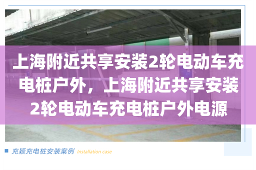上海附近共享安装2轮电动车充电桩户外，上海附近共享安装2轮电动车充电桩户外电源