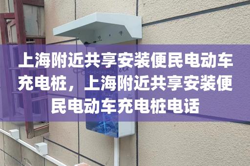 上海附近共享安装便民电动车充电桩，上海附近共享安装便民电动车充电桩电话