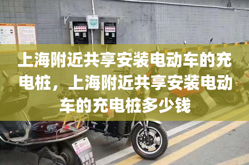 上海附近共享安装电动车的充电桩，上海附近共享安装电动车的充电桩多少钱