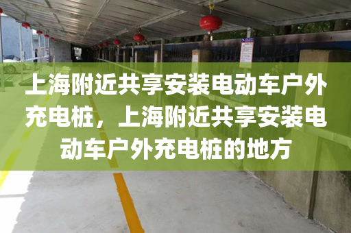 上海附近共享安装电动车户外充电桩，上海附近共享安装电动车户外充电桩的地方