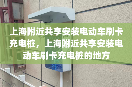 上海附近共享安装电动车刷卡充电桩，上海附近共享安装电动车刷卡充电桩的地方