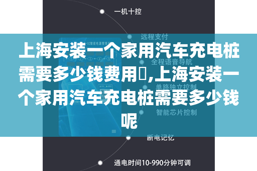 上海安装一个家用汽车充电桩需要多少钱费用​,上海安装一个家用汽车充电桩需要多少钱呢
